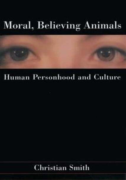 Moral, Believing Animals: Human Personhood and Culture by Christian Smith