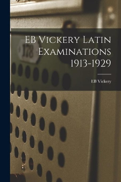 EB Vickery Latin Examinations 1913-1929 by Eb Vickery 9781013853128