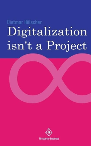 Digitalization is not a project: Why projects are not and cannot be the right choice for digitalization by Dietmar Hölscher 9781082061899