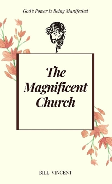 The Magnificent Church: God's Power Is Being Manifested by Bill Vincent 9781088136492