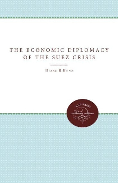 The Economic Diplomacy of the Suez Crisis by Diane B. Kunz 9780807865583