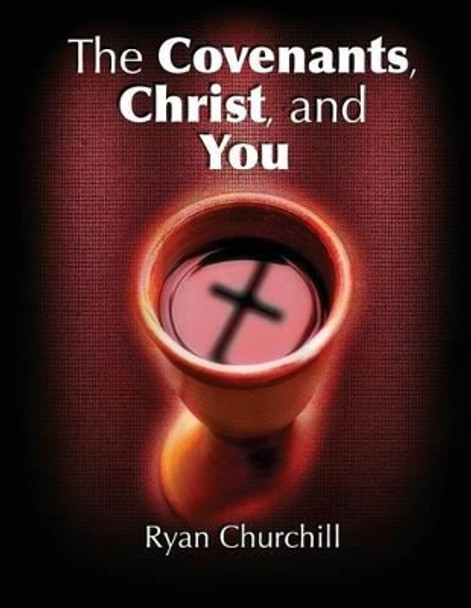 The Covenants, Christ, and You by Ryan Churchill 9780996487603