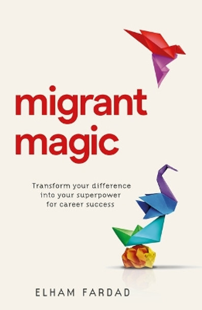 Migrant Magic: Transform your difference into your superpower for career success by Elham Fardad 9781788605649