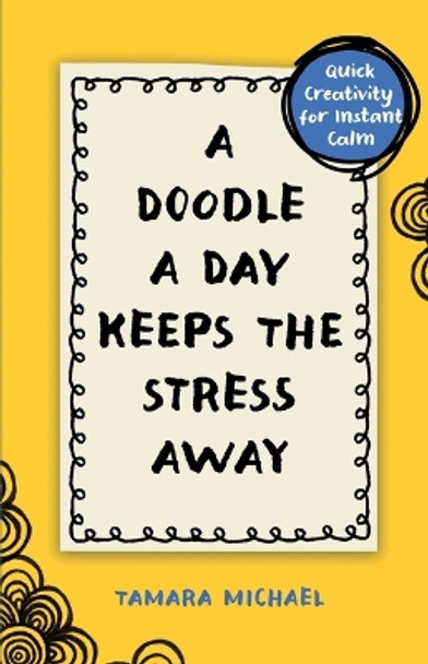 A Doodle a Day Keeps the Stress Away: Quick Creativity for Instant Calm by Tamara Michael 9781668058831