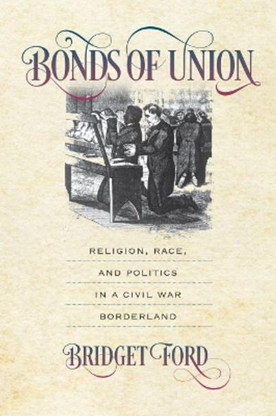 Bonds of Union: Religion, Race, and Politics in a Civil War Borderland by Bridget Ford 9781469654683