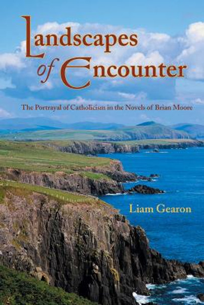 Landscapes of Encounter: The Portrayal of Catholicism in the Novels of Brian Moore by Liam Gearon 9781552380482