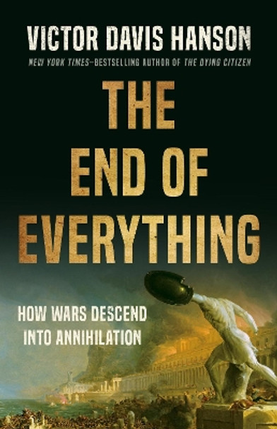 The End of Everything: How Wars Descend into Annihilation by Victor D Hanson 9781541673526