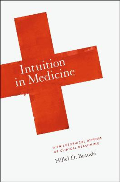 Intuition in Medicine: A Philosophical Defense of Clinical Reasoning by Hillel D. Braude
