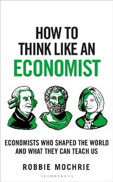 How to Think Like an Economist: Great Economists Who Shaped the World and What They Can Teach Us by Robbie Mochrie 9781399408646