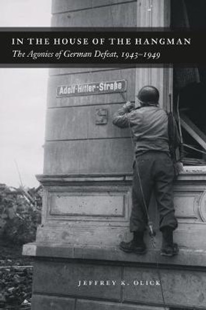 In the House of the Hangman: The Agonies of German Defeat, 1943-1949 by Jeffrey K. Olick