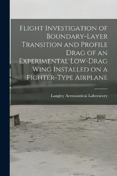 Flight Investigation of Boundary-layer Transition and Profile Drag of an Experimental Low-drag Wing Installed on a Fighter-type Airplane by Langley Aeronautical Laboratory 9781015131309