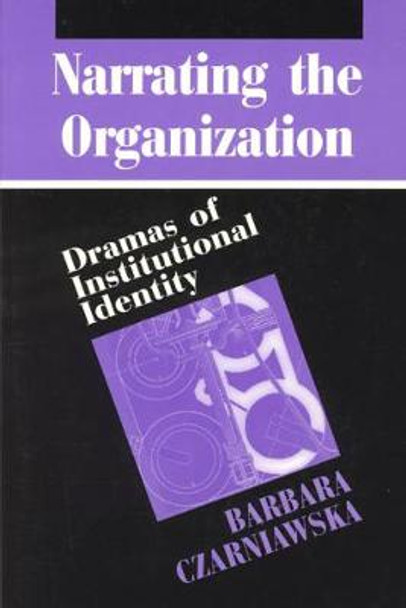 Narrating the Organization: Dramas of Institutional Identity by Barbara Czarniawska-Joerges