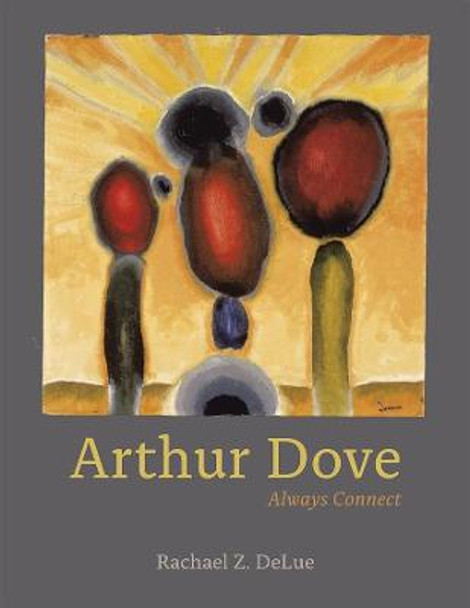 Arthur Dove: Always Connect by Rachael Ziady DeLue