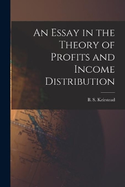 An Essay in the Theory of Profits and Income Distribution by B S (Burton Seely) 1907- Keirstead 9781015155404