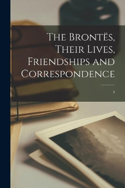 The Brontës, Their Lives, Friendships and Correspondence; 4 by Anonymous 9781015178168