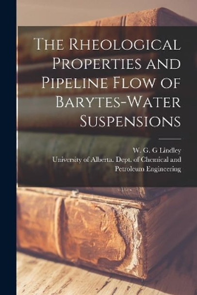 The Rheological Properties and Pipeline Flow of Barytes-water Suspensions by W G G Lindley 9781015181526