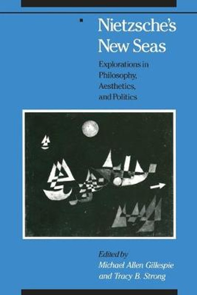 Nietzsche's New Seas: Explorations in Philosophy, Aesthetics and Politics by Michael Allen Gillespie