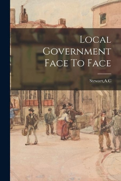 Local Government Face To Face by A C Stewart 9781015220959