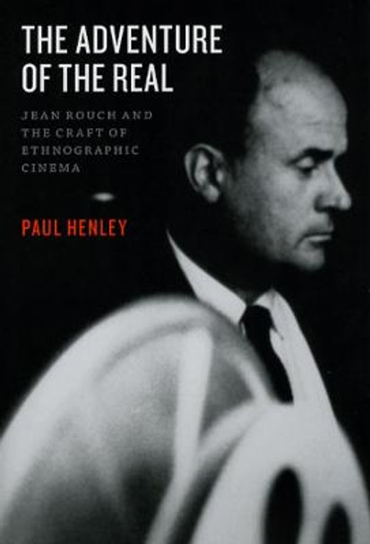 The Adventure of the Real: Jean Rouch and the Craft of Ethnographic Cinema by Paul Henley
