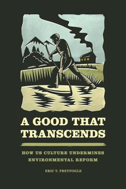 Good That Transcends: How Us Culture Undermines Environmental Reform by Eric T. Freyfogle