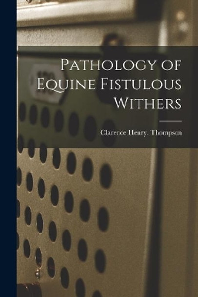Pathology of Equine Fistulous Withers by Clarence Henry Thompson 9781015310483