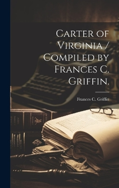 Carter of Virginia / Compiled by Frances C. Griffin. by Frances C Griffin 9781019362167