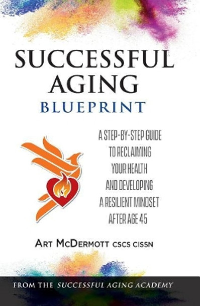 Successful Aging Blueprint: A Step-By-Step Guide to Reclaiming Your Health and Developing a Resilient Mindset After Age 45 by Art McDermott 9780997032383