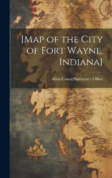 [Map of the City of Fort Wayne, Indiana] by Allen County (Ind ) Surveyor's Office 9781019358887