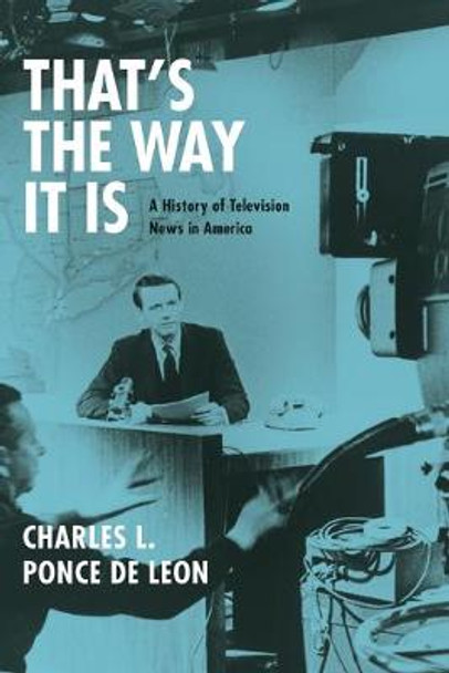 That's the Way it is: A History of Television News in America by Charles L. Ponce De Leon