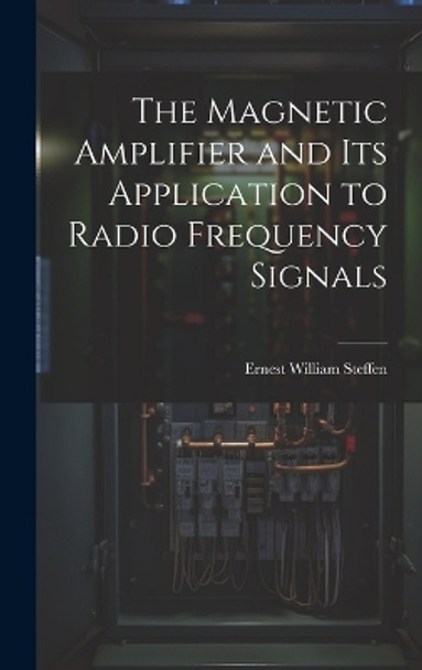 The Magnetic Amplifier and Its Application to Radio Frequency Signals by Ernest William Steffen 9781019352199