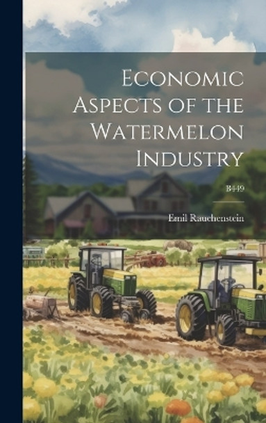 Economic Aspects of the Watermelon Industry; B449 by Emil 1889-1985 Rauchenstein 9781019353769