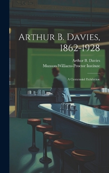 Arthur B. Davies, 1862-1928; a Centennial Exhibition by Munson-Williams-Proctor Institute 9781019358382