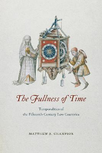 The Fullness of Time: Temporalities of the Fifteenth-Century Low Countries by Matthew S. Champion