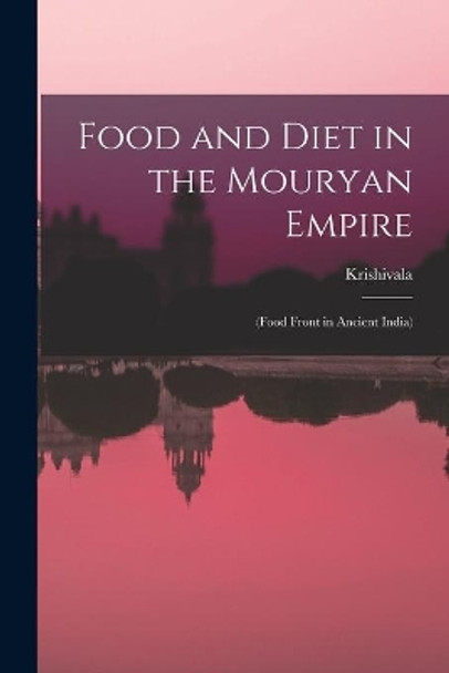 Food and Diet in the Mouryan Empire: (food Front in Ancient India) by Krishivala 9781013819421