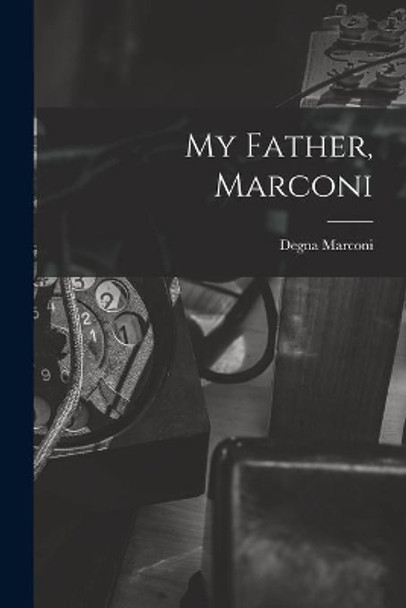 My Father, Marconi by Degna 1908- Marconi 9781015110410