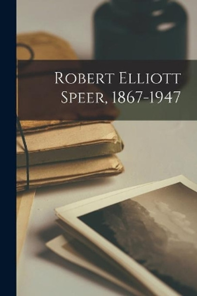 Robert Elliott Speer, 1867-1947 by Anonymous 9781013861239