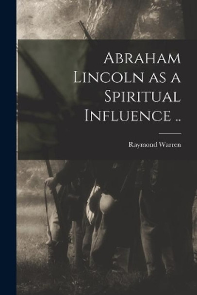 Abraham Lincoln as a Spiritual Influence .. by Raymond Warren 9781015239388