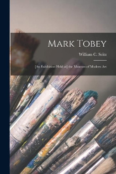 Mark Tobey: [an Exhibition Held at] the Museum of Modern Art by William C (William Chapin) Seitz 9781015120099