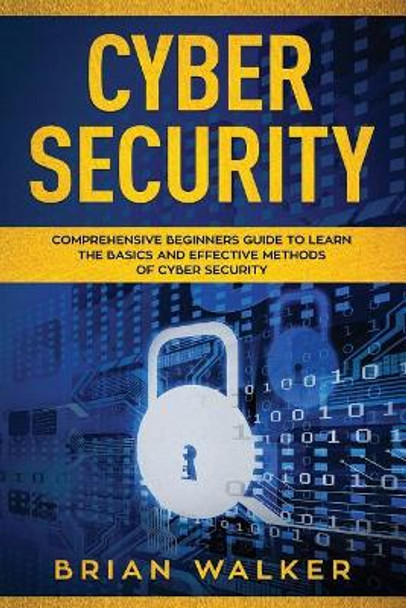 Cyber Security: Comprehensive Beginners Guide to Learn the Basics and Effective Methods of Cyber Security by Brian Walker 9781075257674