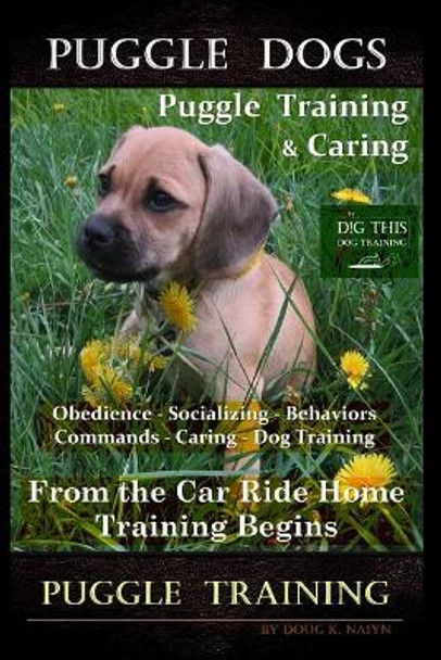 Puggle Dogs, Puggle Training & Caring By D!G THIS DOG TRAINING Obedience - Socializing - Behaviors - Commands - Caring - Dog Training: From the Car Ride Home Training Begins Puggle Training by Doug K Naiyn 9781076010551