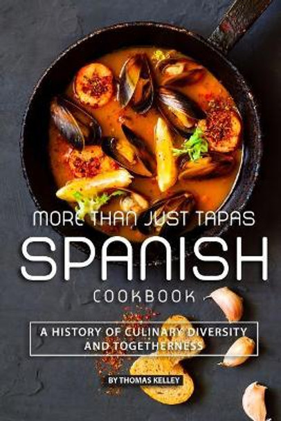 More than Just Tapas Spanish Cookbook: A History of Culinary Diversity and Togetherness by Thomas Kelly 9781077665859