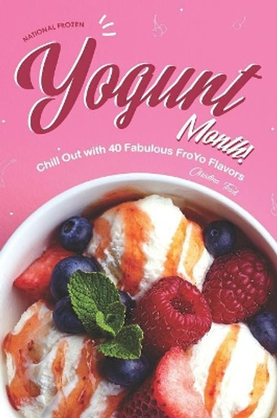 National Frozen Yogurt Month!: Chill Out with 40 Fabulous FroYo Flavors by Christina Tosch 9781080119837