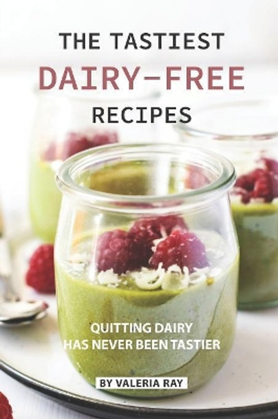 The Tastiest Dairy-Free Recipes: Quitting Dairy Has Never Been Tastier by Valeria Ray 9781080686278