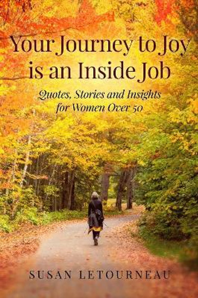 Your Journey to Joy is an Inside Job: Quotes, Stories and Insights for Women Over 50 by Susan Letourneau 9781081025700