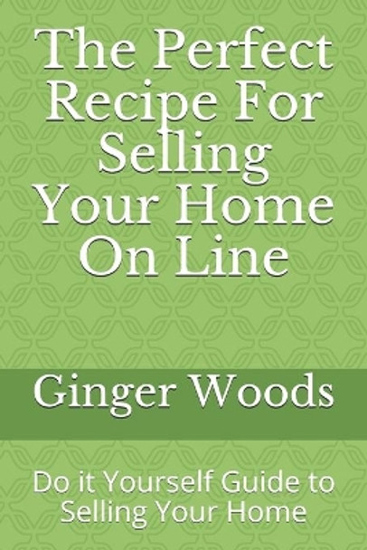 The Perfect Recipe For Selling Your Home On Line: Do it Yourself Guide to Selling Your Home by Ginger Woods 9781083152428