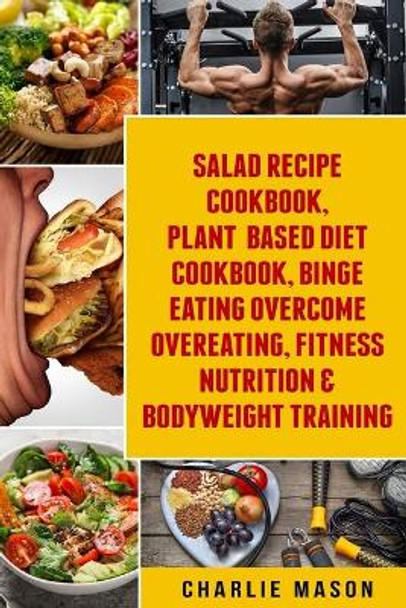 Salad Recipe Books, Plant Based Diet Cookbook, Binge Eating Overcome Eating & Bodyweight Training by Charlie Mason 9781084128071