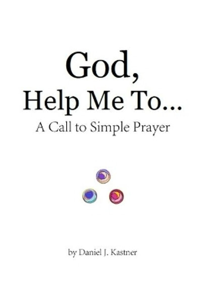 God Help Me To... (black and white version): A Call to Simple Prayer by Daniel J Kastner 9781081387853