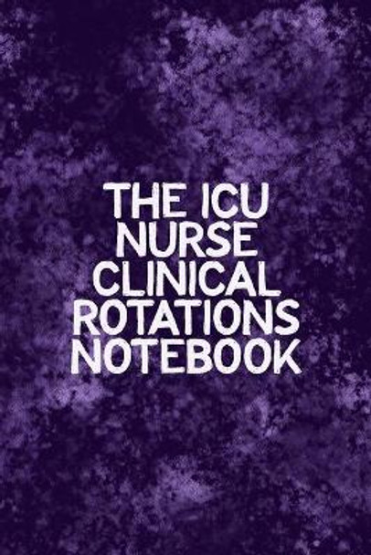 The ICU Nurse Clinical Rotations Notebook: Funny Nursing Theme Notebook - Includes: Quotes From My Patients and Coloring Section - Graduation And Appreciation Gift For Intensive Care Unit Nurses by Julia L Destephen 9781086545173