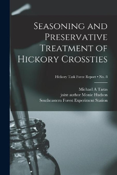 Seasoning and Preservative Treatment of Hickory Crossties; no. 8 by Michael a Taras 9781013956775
