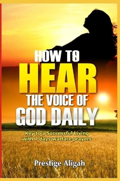 How To Hear The Voice Of God Daily: key To A Successful Living - With 7 Days Warfare Prayers by Prestige Aligah 9781090179579